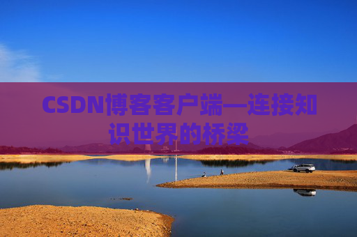 CSDN博客客户端—连接知识世界的桥梁
